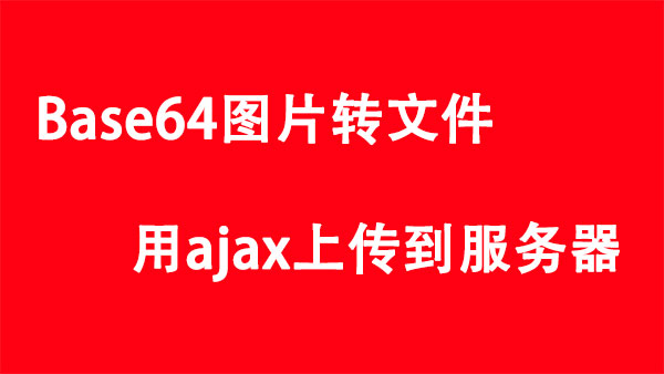 js base64图片转文件用ajax上传到服务器