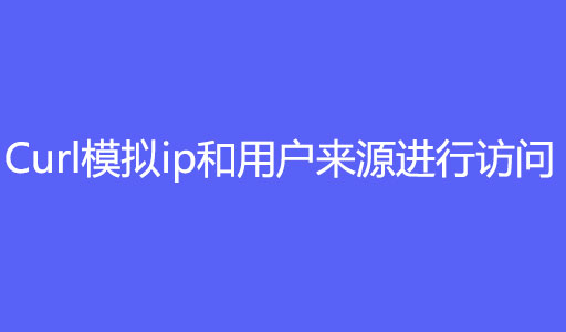 php使用curl模拟ip和用户来源进行访问