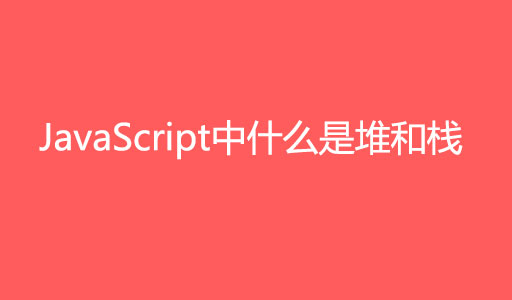 JavaScript中什么是堆和栈